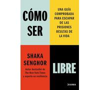 Cómo ser libre: Una guía comprobada para escapar de las prisiones ocultas de la vida