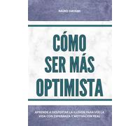 Cómo ser más optimista: Aprende a despertar la ilusión para ver la vida con esperanza y motivación real