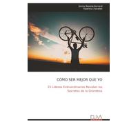 CÓMO SER MEJOR QUE YO: 15 Líderes Extraordinarios Revelan los Secretos de la Grandeza