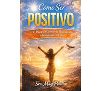 Cómo ser positivo: 30 días para cambiar tu mentalidad y transformar tu vida