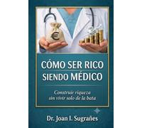 Cómo ser rico siendo médico: Construir riqueza sin vivir solo de la bata