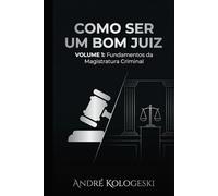 COMO SER UM BOM JUIZ: VOLUME 1: FUNDAMENTOS DA MAGISTRATURA CRIMINAL