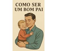 Como ser um bom Pai: Da infância à adolescência