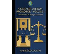 COMO SER UM BOM PROMOTOR: VOLUME 1: FUNDAMENTOS DA ATUAÇÃO MINISTERIAL