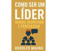 Como ser um líder ouvido, respeitado e persuasivo