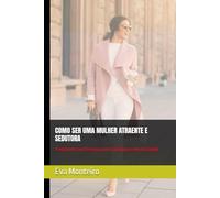 COMO SER UMA MULHER ATRAENTE E SEDUTORA: Transforme sua Presença com Confiança e Autenticidade