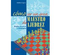 Cómo ser un gran maestro de ajedrez: Estrategias, táctica y mentalidad para dominar el tablero