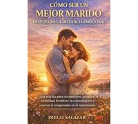 CÓMO SER UN MEJOR MARIDO DESPUÉS DE LA DISTANCIA EMOCIONAL: Guía práctica para reconectarse, restaurar la intimidad, fortalecer la comunicación y renovar el compromiso en el matrimonio