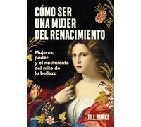 Cómo ser una mujer del Renacimiento: Mujeres, poder y el nacimiento del mito de la belleza
