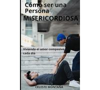 Cómo ser una persona MISERICORDIOSA: Viviendo el amor compasivo cada día