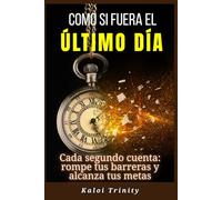 Como si fuera el último día: Cada segundo cuenta: rompe tus barreras y alcanza tus metas