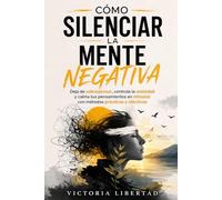 Cómo silenciar la mente negativa: Deja de sobrepensar, controla la ansiedad y calma tus pensamientos en minutos con métodos prácticos y efectivos