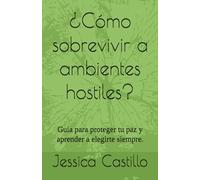 ¿Cómo sobrevivir a ambientes hostiles?: Guía para proteger tu paz y aprender a elegirte siempre.