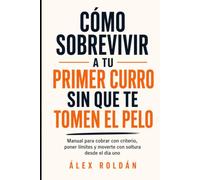 Cómo Sobrevivir a tu Primer Curro sin que te Tomen el Pelo: Manual para cobrar con criterio, poner límites y moverte con soltura desde el día uno