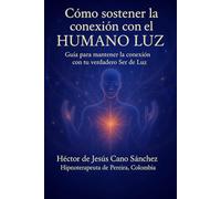 Cómo sostener la conexión con el HUMANO LUZ: Guia para mantener la conexion con tu verdadero ser luz
