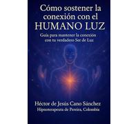 Cómo sostener la conexión con el HUMANO LUZ: Guia para mantener la conexion con tu verdadero ser luz