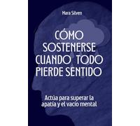 Cómo sostenerse cuando todo pierde sentido: Actúa para superar la apatía y el vacío mental