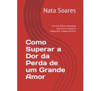 Como Superar a Dor da Perda de um Grande Amor: Um Guia Prático e Espiritual para Curar o Coração e Redescobrir a Alegria de Viver
