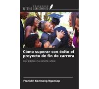 Cómo superar con éxito el proyecto de fin de carrera: Guía práctica: muy sencilla y eficaz