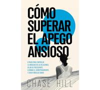 Cómo superar el apego ansioso: 8 pasos para controlar la ansiedad en las relaciones, dejar de preocuparte, eliminar el sobrepensamiento y crear vínculos sanos