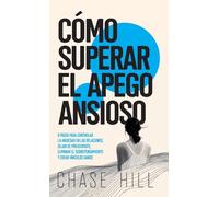 Cómo superar el apego ansioso: 8 pasos para controlar la ansiedad en las relaciones, dejar de preocuparte, eliminar el sobrepensamiento y crear vínculos sanos