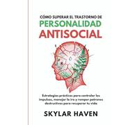 Cómo superar el trastorno de personalidad antisocial: Estrategias prácticas para controlar los impulsos, manejar la ira y romper patrones destructivos para recuperar tu vida