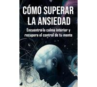 Cómo superar la ansiedad: Encuentra la calma interior y recupera el control de tu mente.