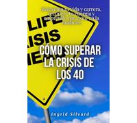 Cómo superar la crisis de los 40: Reinventa tu vida y carrera, recupera tu energía y emprende con éxito en la madurez