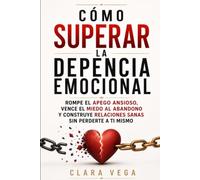 CÓMO SUPERAR LA DEPENDENCIA EMOCIONAL: Rompe el apego ansioso, vence el miedo al abandono y construye relaciones sanas sin perderte a ti mismo
