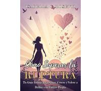 CÓMO SUPERAR LA RUPTURA: De Corazón Roto a Mujer Libre. Tu Guía Íntima para Sanar, Crecer y Volver a Brillar con Fuerza Propia: Manual para ... tu Poder Interior Después del Desamor.