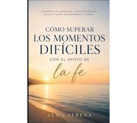 Cómo superar los momentos difíciles con el apoyo de la fe: Encuentra paz, esperanza y fortaleza en Dios, incluso cuando no entiendas el camino.