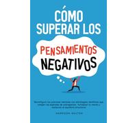 Cómo superar los pensamientos negativos: Reconfigura tus patrones mentales con estrategias científicas que rompen las espirales de sobrepensar, fortalecen tu mente y restauran el equilibrio emocional