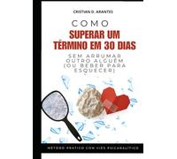 Como Superar Um Término em 30 Dias: Sem Arrumar Outro Alguém (ou Beber Para Esquecer)