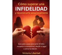 Cómo superar una infidelidad y reconstruirte emocionalmente: Guía paso a paso para sanar el dolor, recuperar tu autoestima y decidir si seguir o cerrar la relación