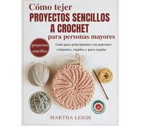 Cómo tejer proyectos sencillos a crochet para personas mayores: Guía para principiantes con patrones relajantes, rápidos y para regalar
