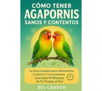 CÓMO TENER AGAPORNIS SANOS Y CONTENTOS: La Guía Completa para Alimentarlos y Cuidarlos Correctamente ¡Con Solo 10 Minutos de Tu Tiempo al Día!: 2