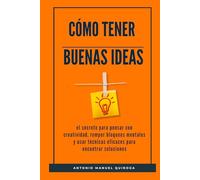 Cómo tener buenas ideas: el secreto para pensar con creatividad, romper bloqueos mentales y usar técnicas eficaces para encontrar soluciones