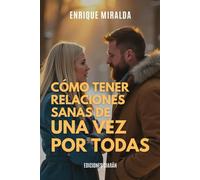 Cómo tener relaciones sanas de una vez por todas: Construye vínculos más sanos y auténticos
