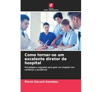 Como tornar-se um excelente diretor de hospital: Estratégias e segredos para gerir um hospital com confiança e excelência