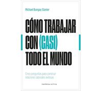 Cómo trabajar con casi todo el mundo/ How to work with almost anyone: Cinco preguntas para construir relaciones laborales exitosas