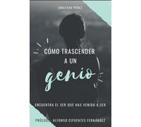 Como trascender a un genio: Encuentra el ser que has venido a Ser