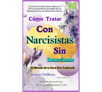 Cómo Tratar Con Narcisistas Sin Reaccionar: Controla Tus Emociones, Aplica La Técnica Grey Rock y Protégete De La Manipulación y Las Relaciones Tóxicas