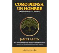 Como un hombre piensa: Edición original anotada: El clásico atemporal de James Allen, enriquecido con psicología y filosofía modernas, y un reto de transformación mental de 30 días