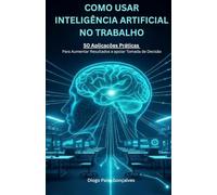 Como Usar Inteligência Artificial no Trabalho: 50 Aplicações Práticas