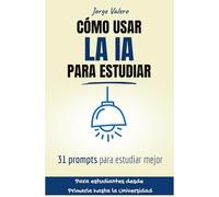 Cómo usar la IA para estudiar: 31 Prompts para Estudiantes: Guía de Inteligencia Artificial para Primaria, ESO y Universidad. Técnicas para preparar exámenes, redactar trabajos y organizar el tiempo.