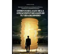 COMO USAR LA LEY DE ATRACCION PARA LLENAR TU VIDA DE DINERO: Convierte tu mente en un iman para el dienro y transforma tu realidad financiera