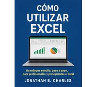 CÓMO UTILIZAR EXCEL: Un enfoque sencillo, paso a paso, para profesionales y principiantes en Excel
