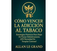 CÓMO VENCER LA ADICCIÓN AL TABACO: Estrategias prácticas para dejar de fumar definitivamente, ¡SIN Necesidad De Terapias Costosas!