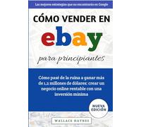 Cómo vender en eBay para principiantes: Cómo pasé de la ruina a ganar más de 1,2 millones de dólares: crear un negocio online rentable con una inversión mínima