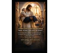 Cómo Ver el Rostro de Jesús / How to See the Face of Jesus: Con el corazón abierto, amando al prójimo y respetando la creación / With an Open Heart, Loving Others and Respecting Creation